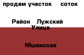 продам участок 12 соток › Район ­ Лужский  › Улица ­ Мшинская › Общая площадь дома ­ 100 › Площадь участка ­ 1 200 › Цена ­ 1 800 000 - Ленинградская обл. Недвижимость » Дома, коттеджи, дачи продажа   